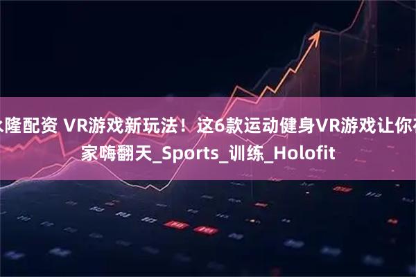 永隆配资 VR游戏新玩法！这6款运动健身VR游戏让你在家嗨翻天_Sports_训练_Holofit