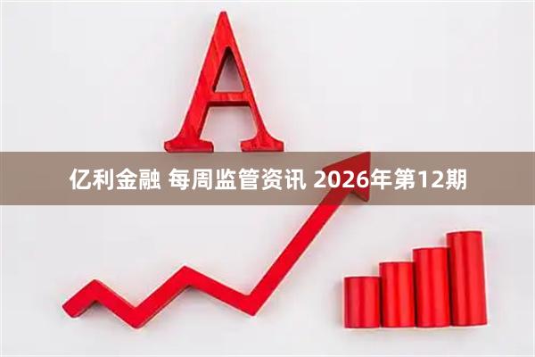 亿利金融 每周监管资讯 2026年第12期