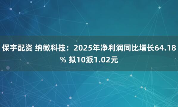 保宇配资 纳微科技：2025年净利润同比增长64.18% 拟10派1.02元